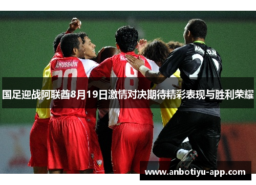 国足迎战阿联酋8月19日激情对决期待精彩表现与胜利荣耀
